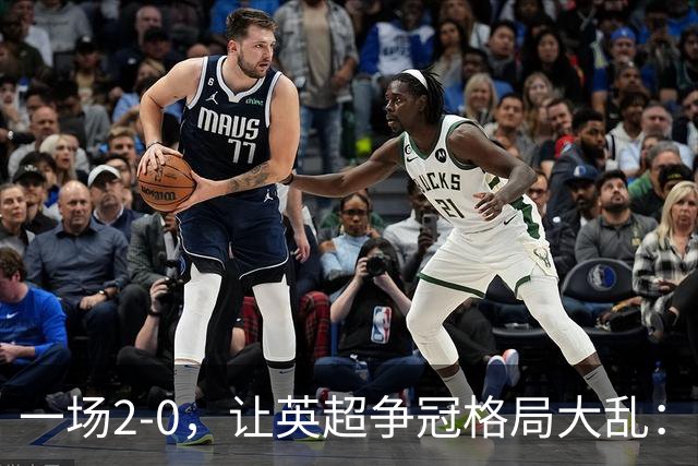 一场2-0，让英超争冠格局大乱：前2积分相同，竞争白热化