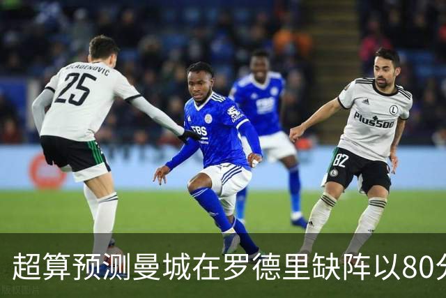超算预测曼城在罗德里缺阵以80分结束本赛季